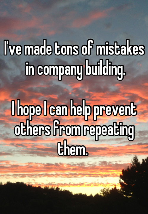 Words over a sunset reading I've made tons of mistakes in company building. I hope I can help prevent others from repeating them.